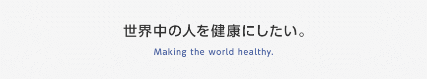 世界中の人を健康にしたい。Making the world healthy.